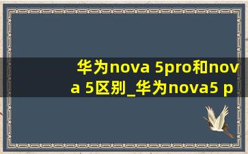 华为nova 5pro和nova 5区别_华为nova5 pro和nova5区别外观